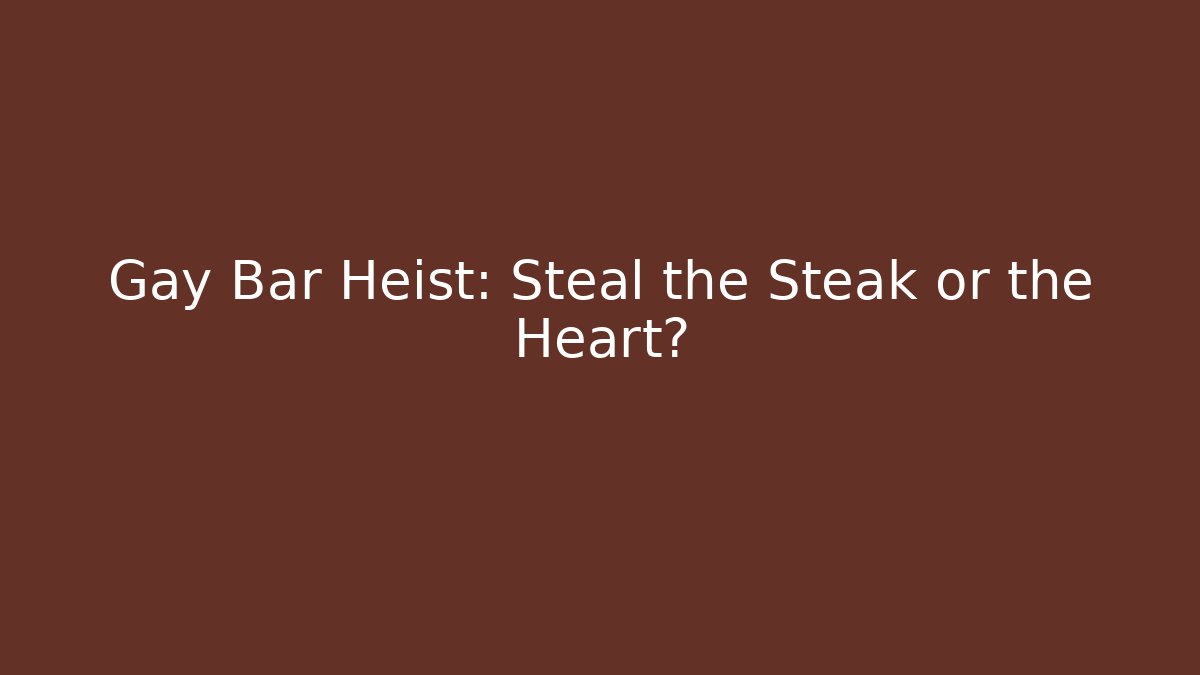 Gay Bar Heist: Steal the Steak or the Heart?