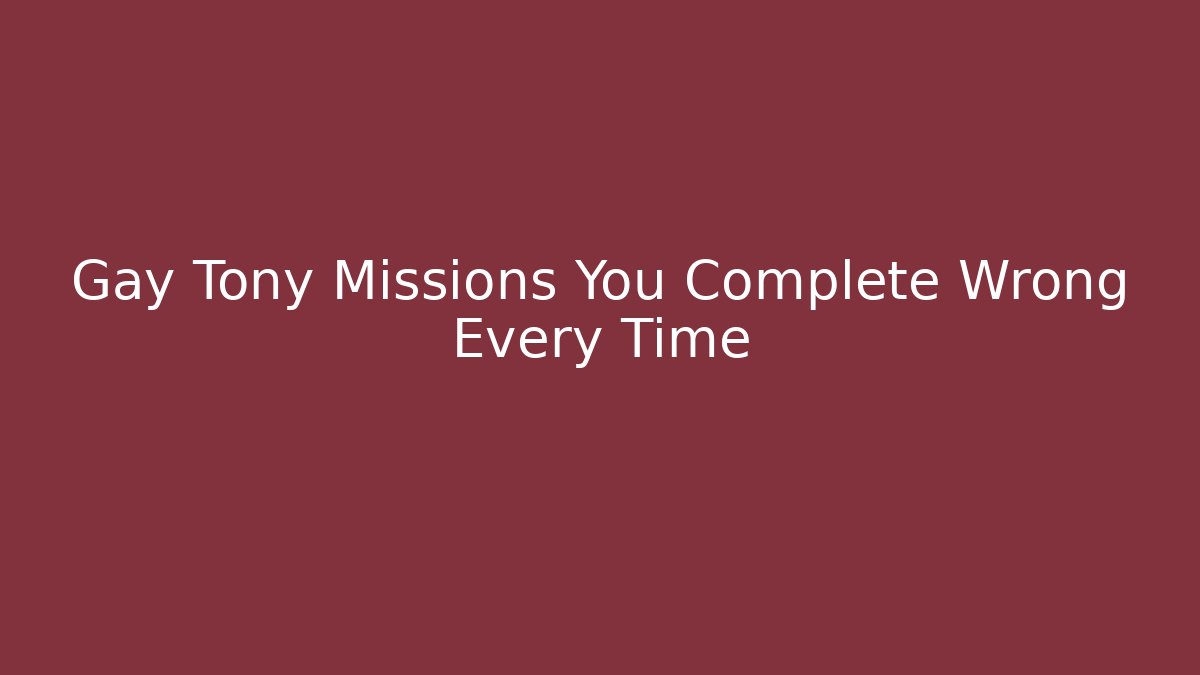Gay Tony Missions You Complete Wrong Every Time