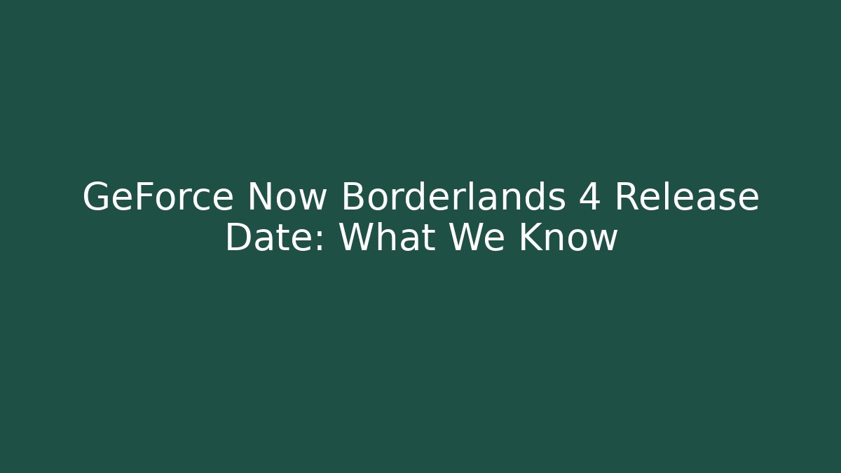 GeForce Now Borderlands 4 Release Date: What We Know