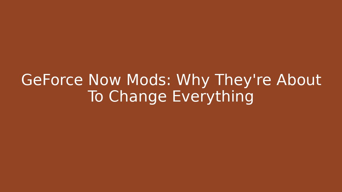 GeForce Now Mods: Why They're About To Change Everything