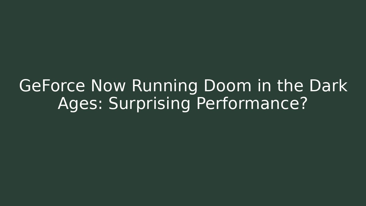 GeForce Now Running Doom in the Dark Ages: Surprising Performance?
