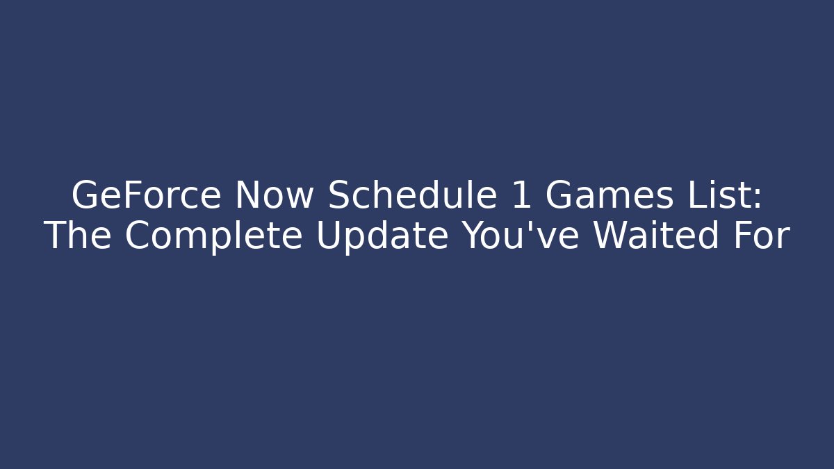 GeForce Now Schedule 1 Games List: The Complete Update You've Waited For