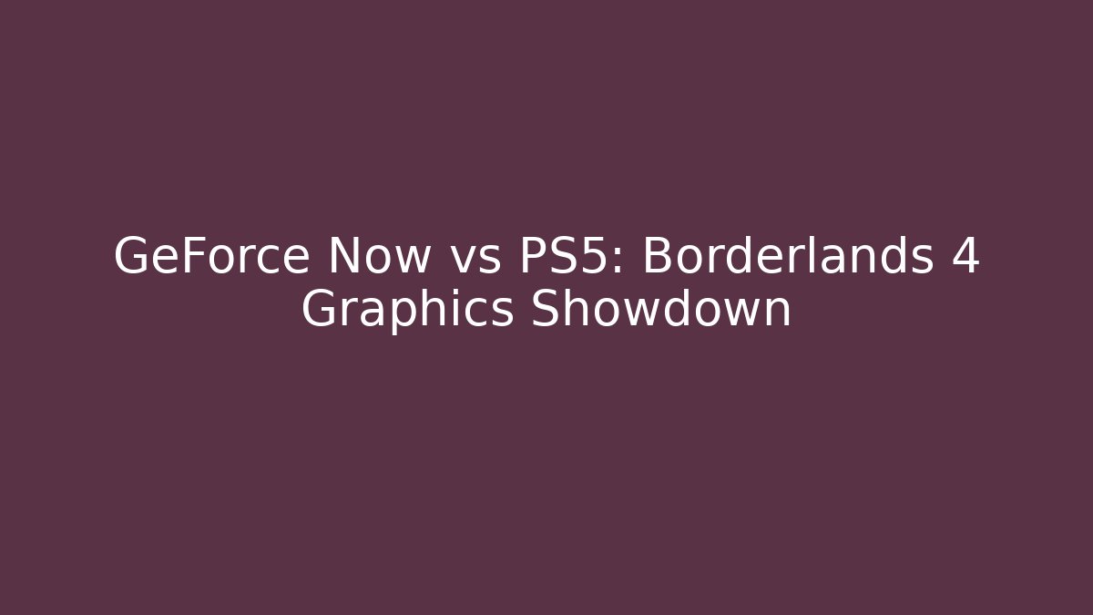 GeForce Now vs PS5: Borderlands 4 Graphics Showdown