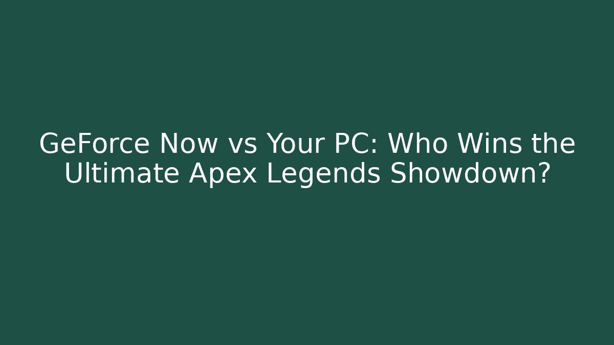 GeForce Now vs Your PC: Who Wins the Ultimate Apex Legends Showdown?