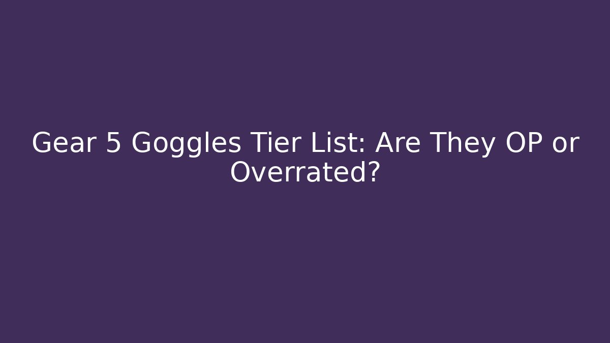 Gear 5 Goggles Tier List: Are They OP or Overrated?