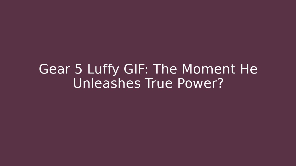 Gear 5 Luffy GIF: The Moment He Unleashes True Power?