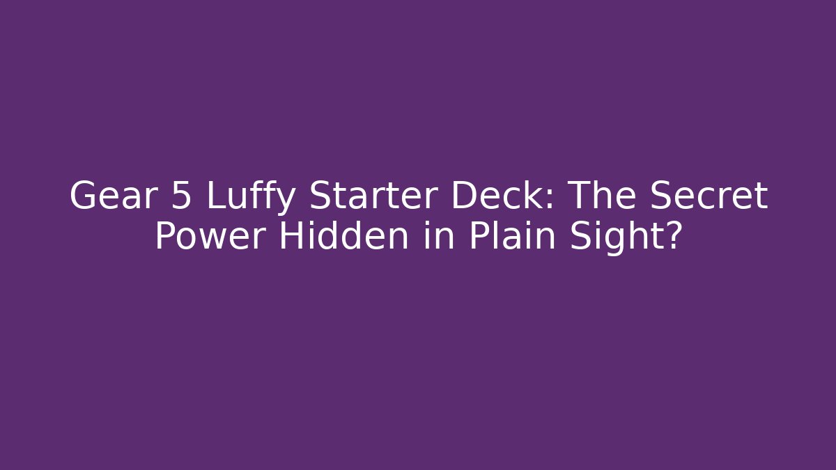Gear 5 Luffy Starter Deck: The Secret Power Hidden in Plain Sight?