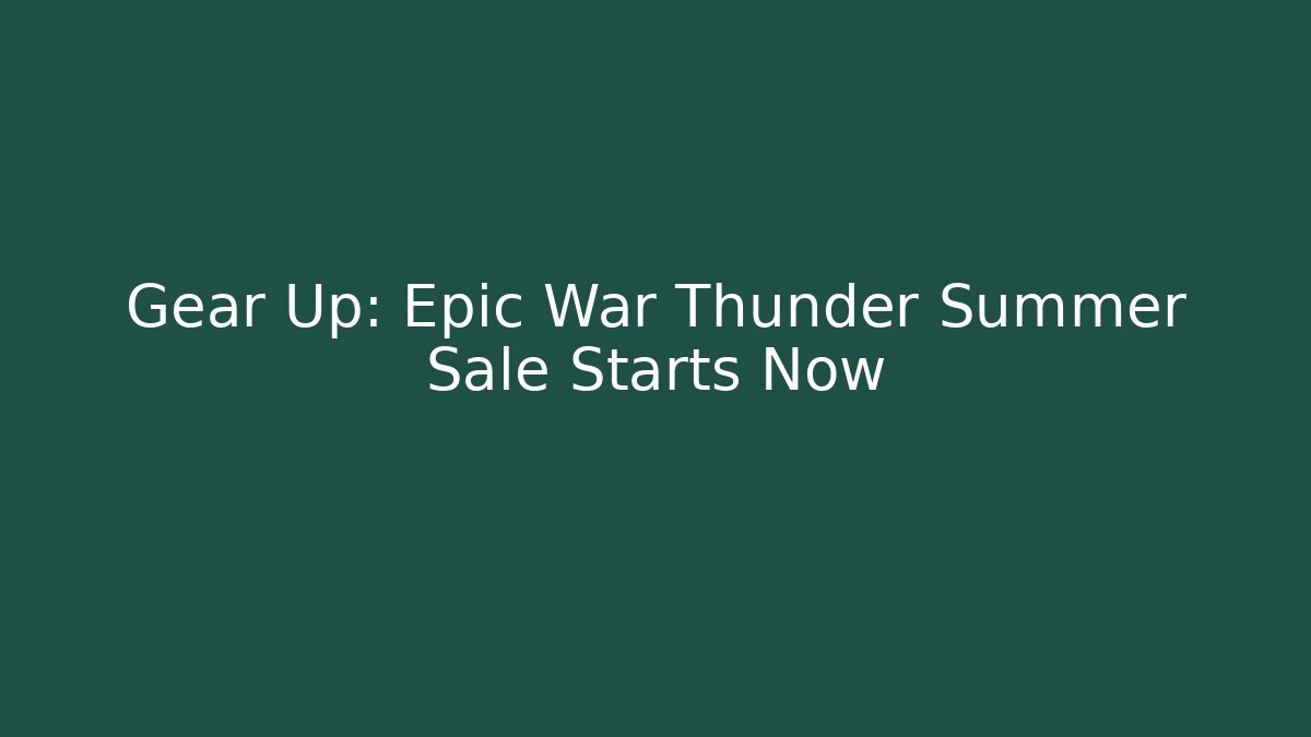 Gear Up: Epic War Thunder Summer Sale Starts Now