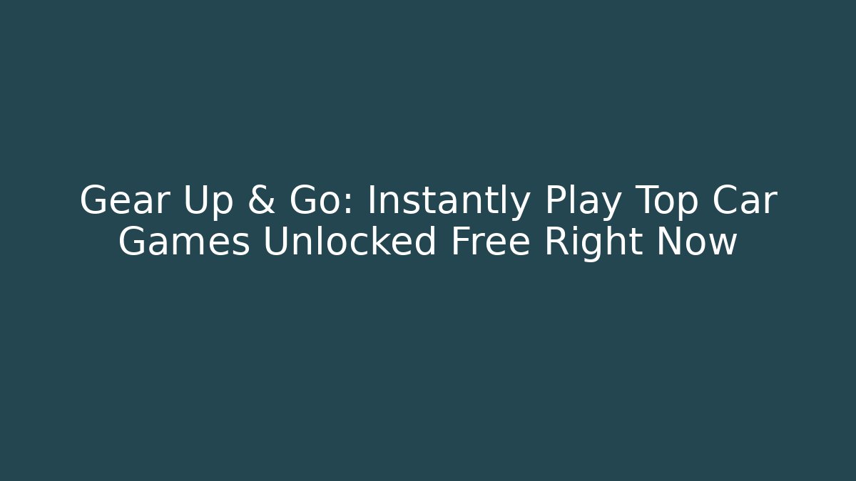 Gear Up & Go: Instantly Play Top Car Games Unlocked Free Right Now