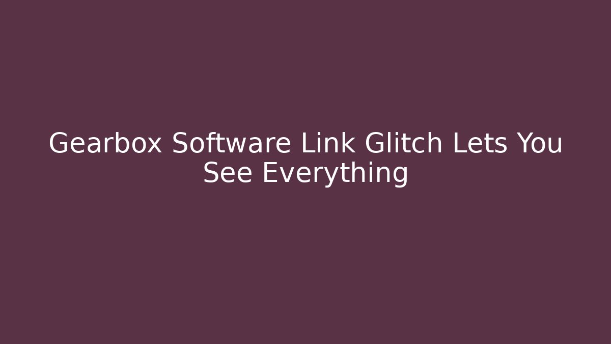 Gearbox Software Link Glitch Lets You See Everything