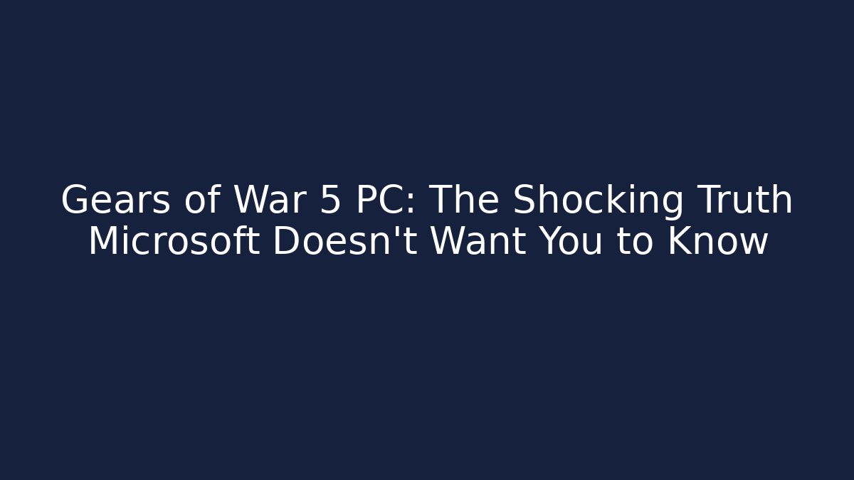Gears of War 5 PC: The Shocking Truth Microsoft Doesn't Want You to Know