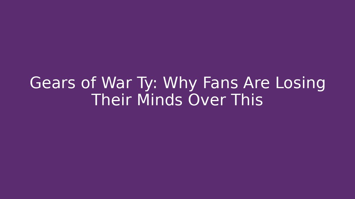 Gears of War Ty: Why Fans Are Losing Their Minds Over This