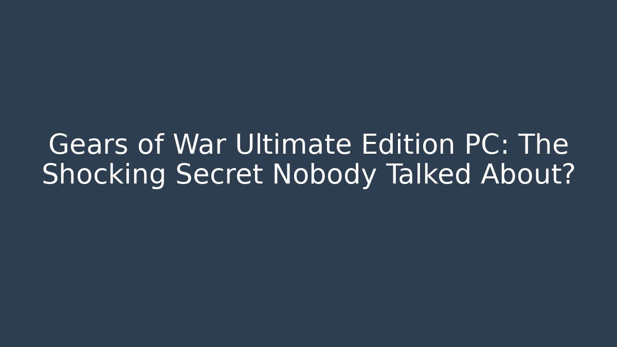 Gears of War Ultimate Edition PC: The Shocking Secret Nobody Talked About?