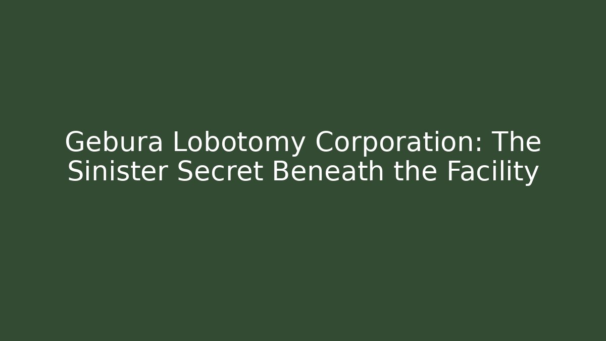 Gebura Lobotomy Corporation: The Sinister Secret Beneath the Facility