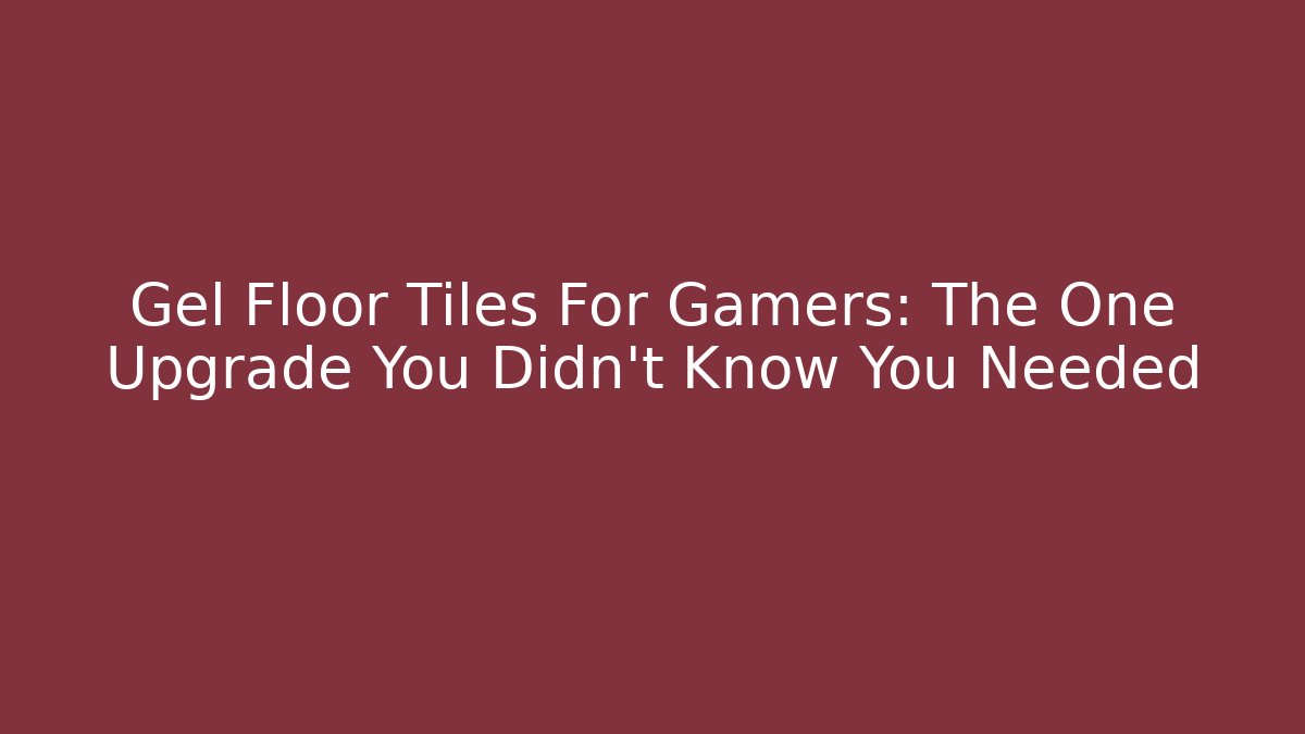 Gel Floor Tiles For Gamers: The One Upgrade You Didn't Know You Needed