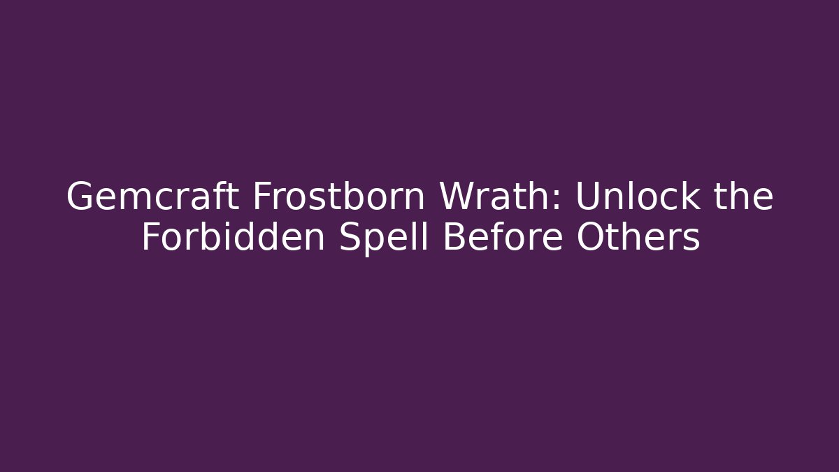 Gemcraft Frostborn Wrath: Unlock the Forbidden Spell Before Others