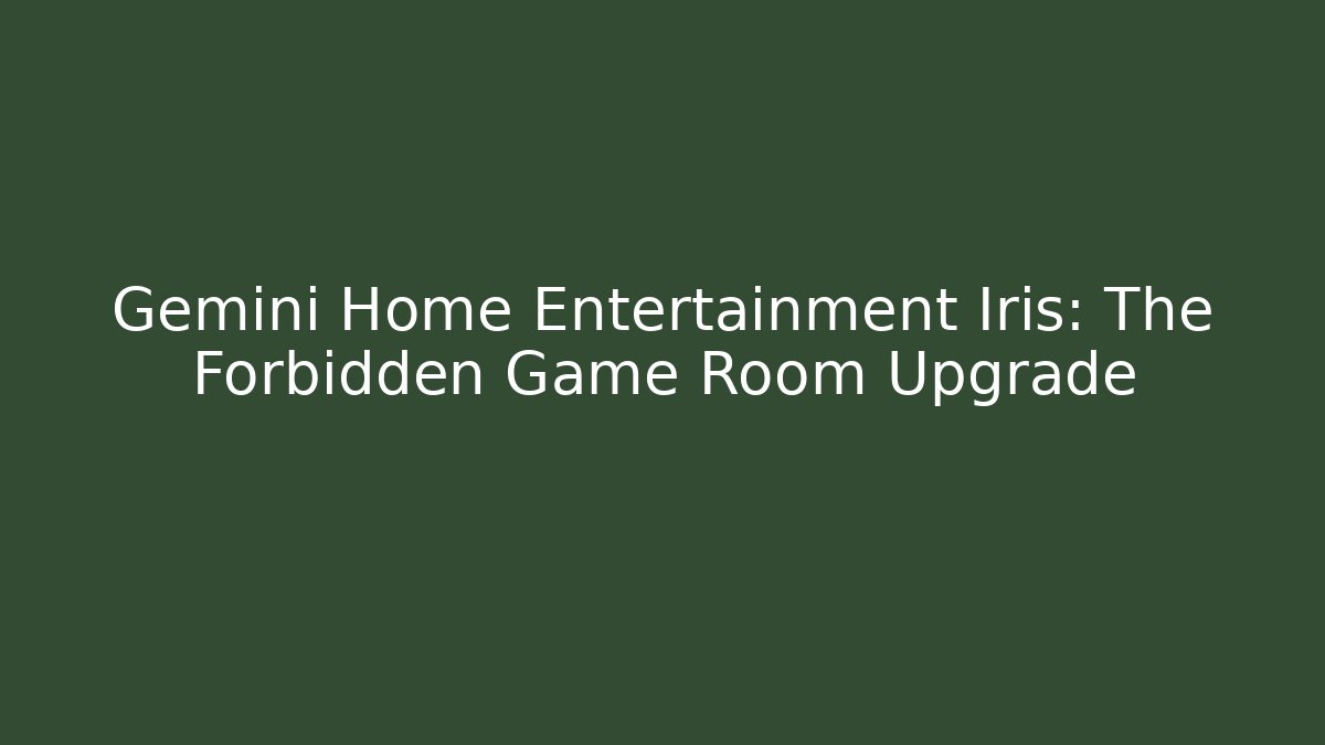 Gemini Home Entertainment Iris: The Forbidden Game Room Upgrade