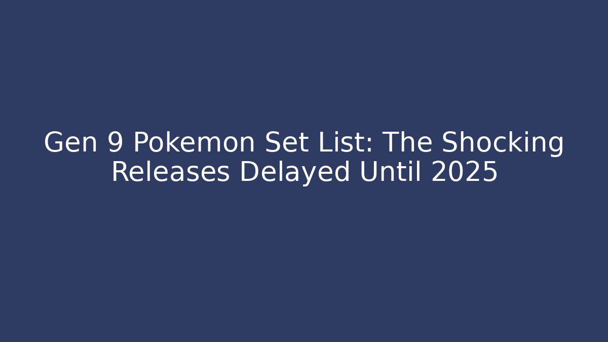 Gen 9 Pokémon Set List: The Shocking Releases Delayed Until 2025