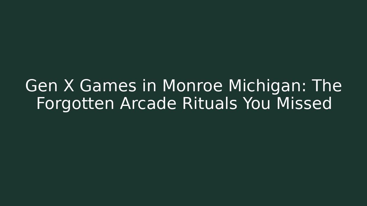 Gen X Games in Monroe Michigan: The Forgotten Arcade Rituals You Missed