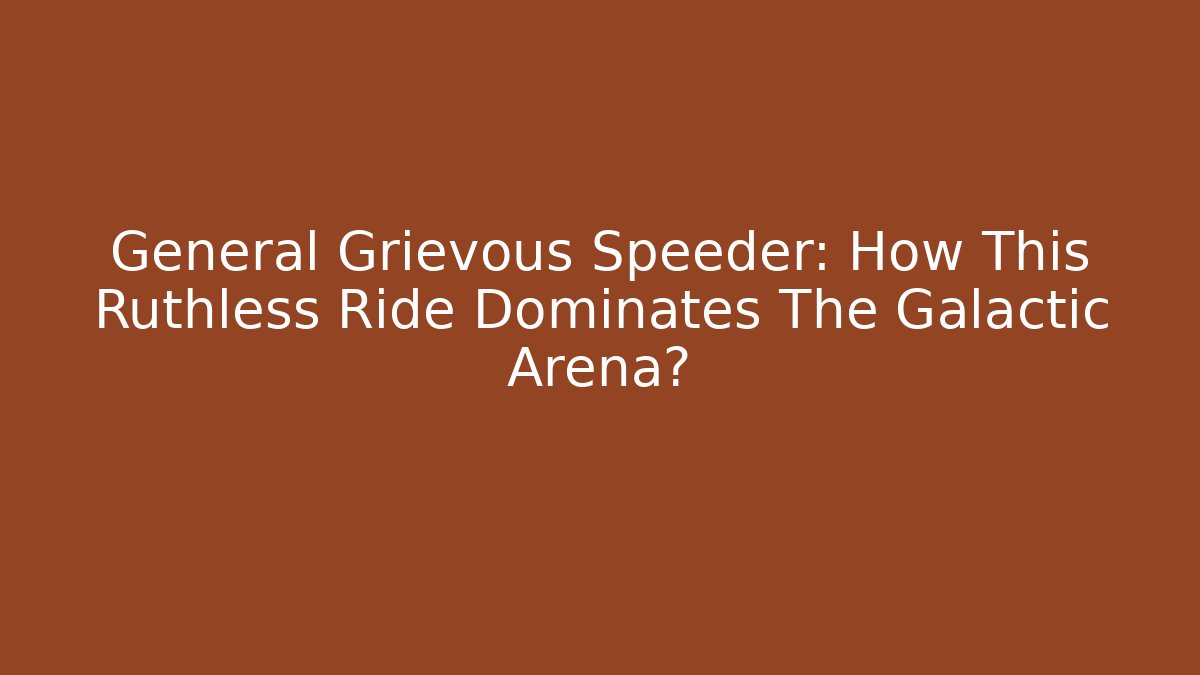 General Grievous Speeder: How This Ruthless Ride Dominates The Galactic Arena?