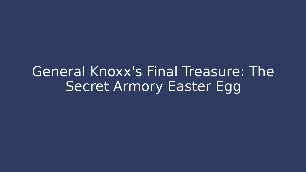 General Knoxx's Final Treasure: The Secret Armory Easter Egg