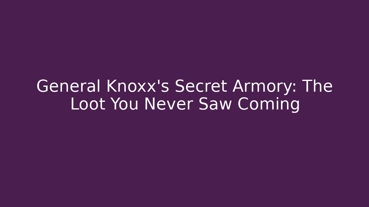 General Knoxx's Secret Armory: The Loot You Never Saw Coming