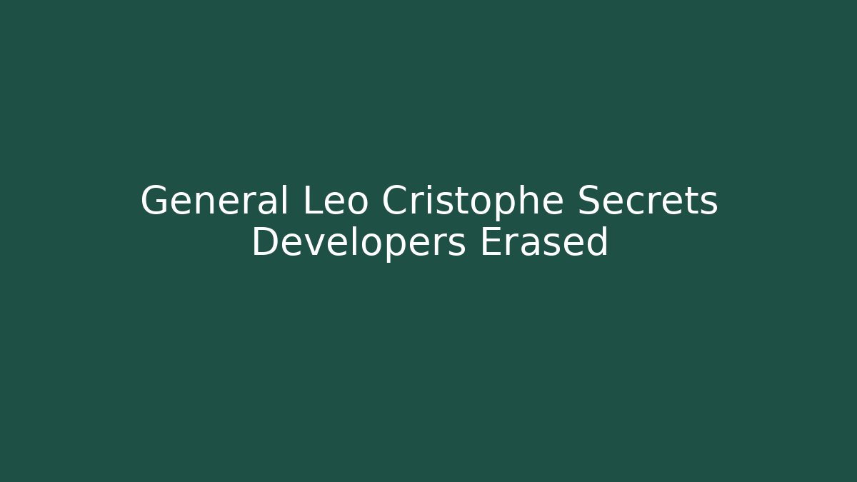 General Leo Cristophe Secrets Developers Erased