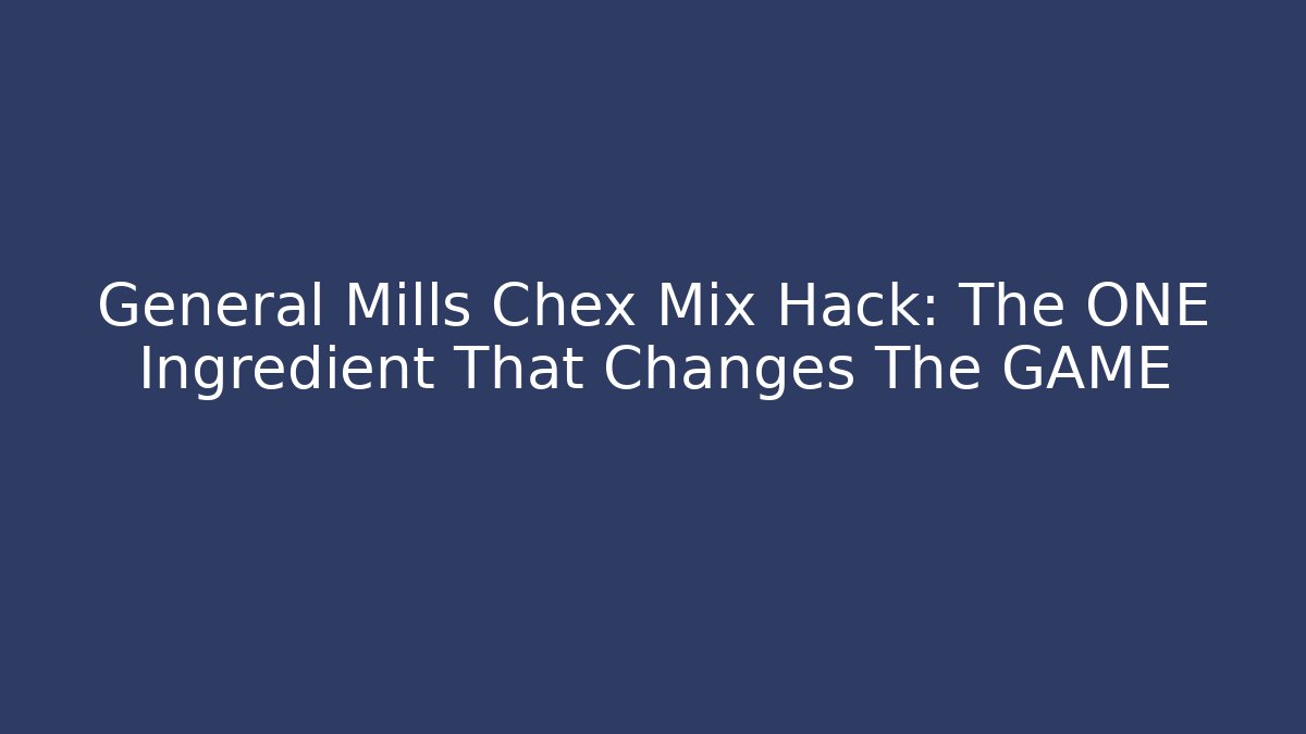 General Mills Chex Mix Hack: The ONE Ingredient That Changes The GAME
