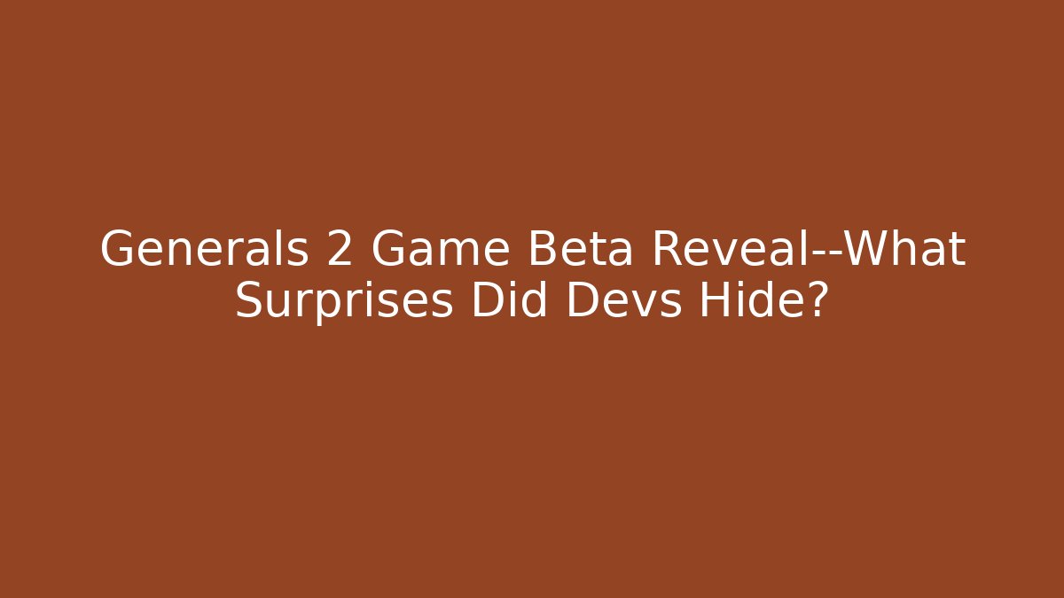 Generals 2 Game Beta Reveal—What Surprises Did Devs Hide?