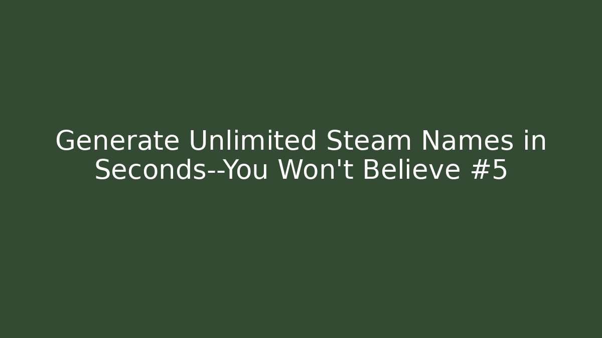 Generate Unlimited Steam Names in Seconds—You Won't Believe #5