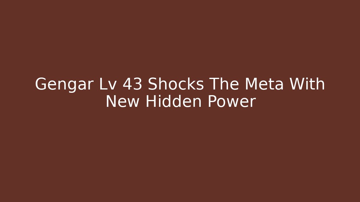 Gengar Lv 43 Shocks The Meta With New Hidden Power