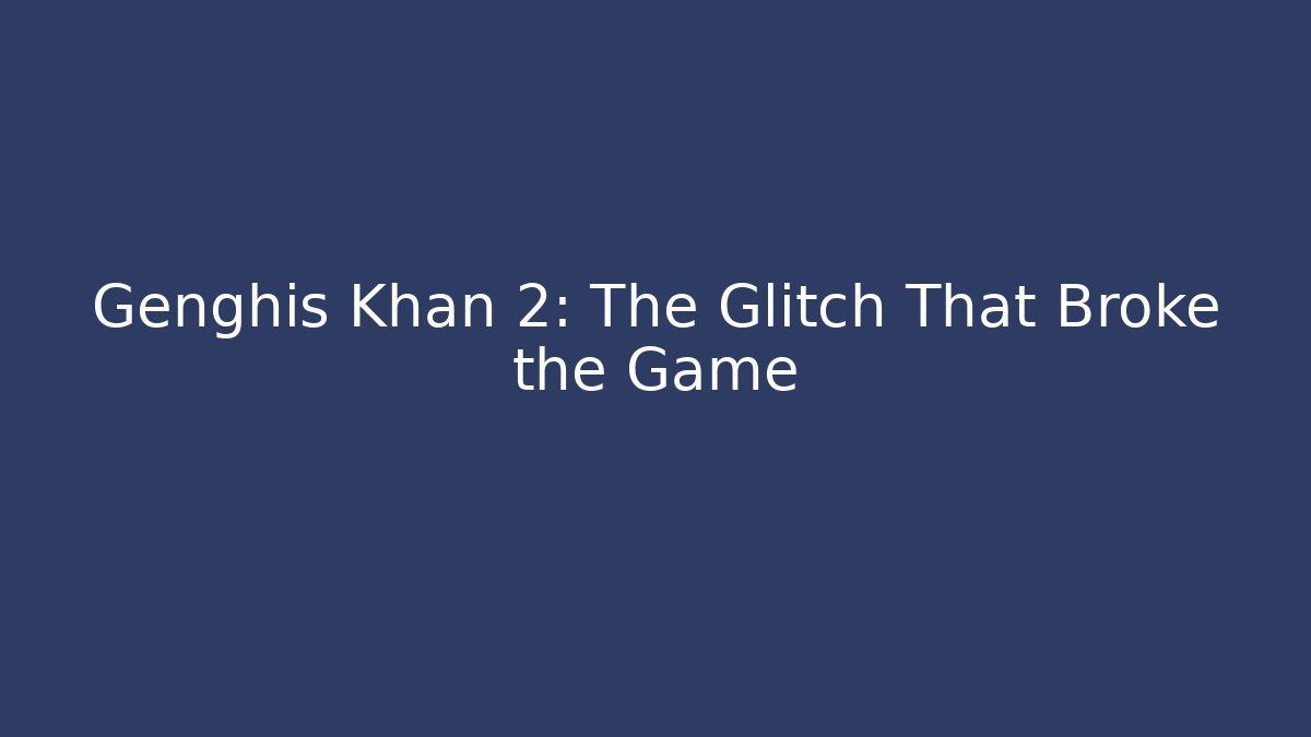 Genghis Khan 2: The Glitch That Broke the Game
