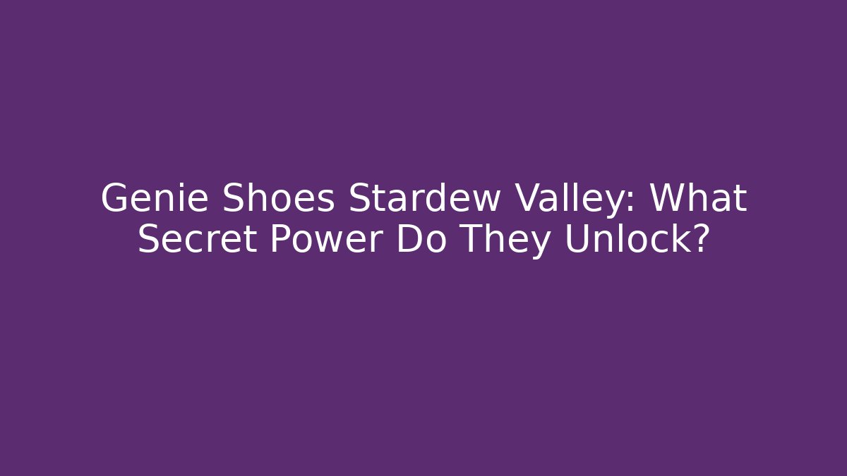 Genie Shoes Stardew Valley: What Secret Power Do They Unlock?