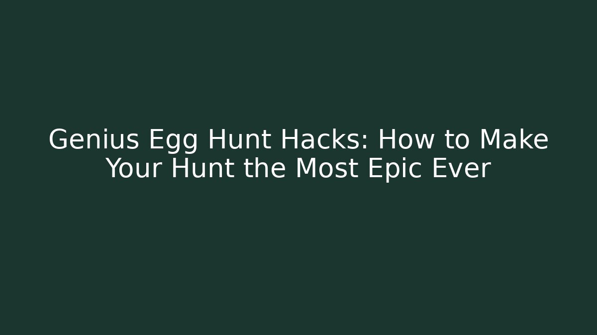 Genius Egg Hunt Hacks: How to Make Your Hunt the Most Epic Ever