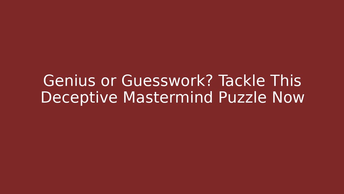 Genius or Guesswork? Tackle This Deceptive Mastermind Puzzle Now