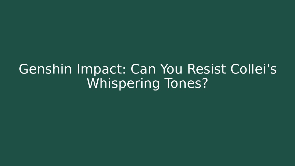 Genshin Impact: Can You Resist Collei's Whispering Tones?