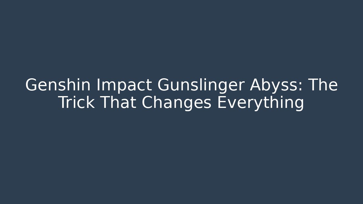 Genshin Impact Gunslinger Abyss: The Trick That Changes Everything