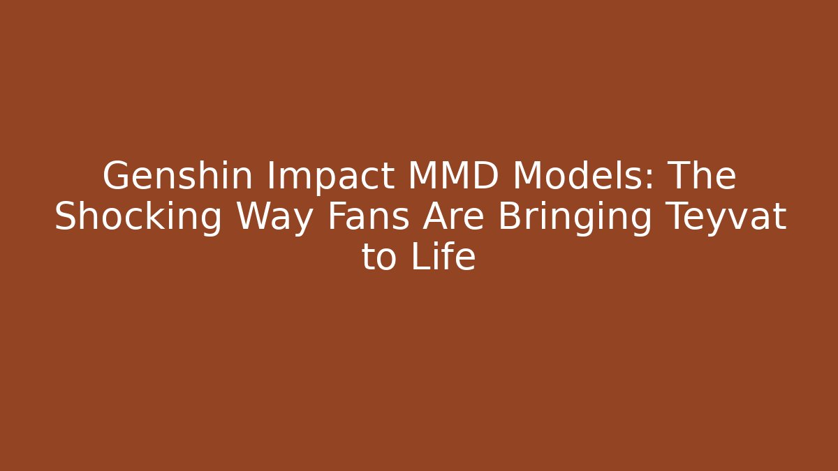 Genshin Impact MMD Models: The Shocking Way Fans Are Bringing Teyvat to Life