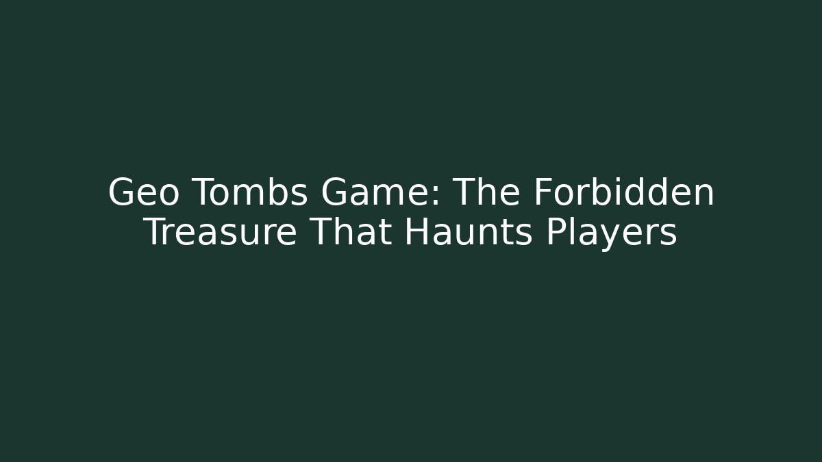 Geo Tombs Game: The Forbidden Treasure That Haunts Players