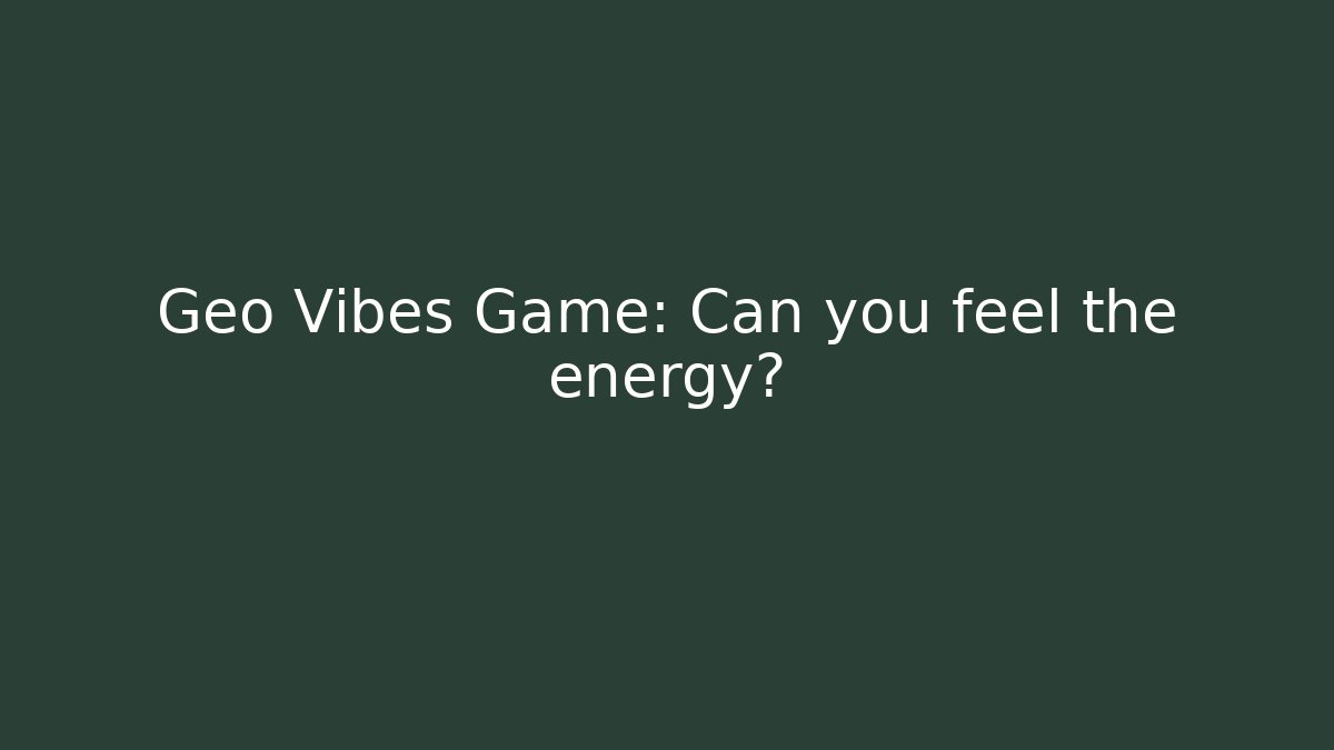 Geo Vibes Game: Can you feel the energy?