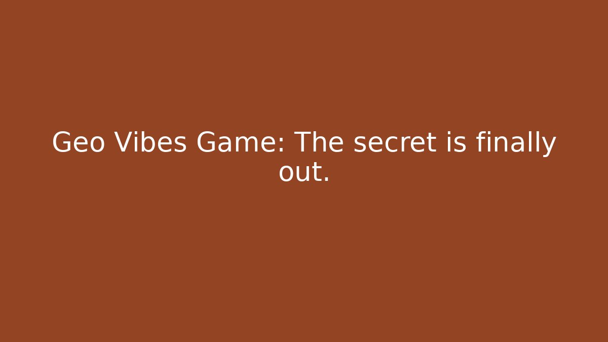 Geo Vibes Game: The secret is finally out.