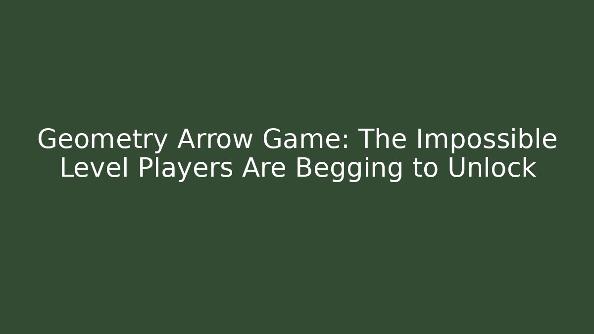 Geometry Arrow Game: The Impossible Level Players Are Begging to Unlock - Create More Assets