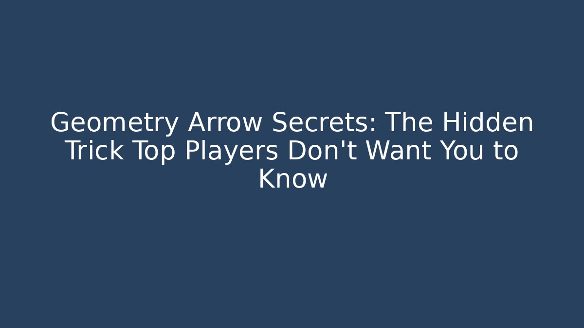 Geometry Arrow Secrets: The Hidden Trick Top Players Don’t Want You to Know