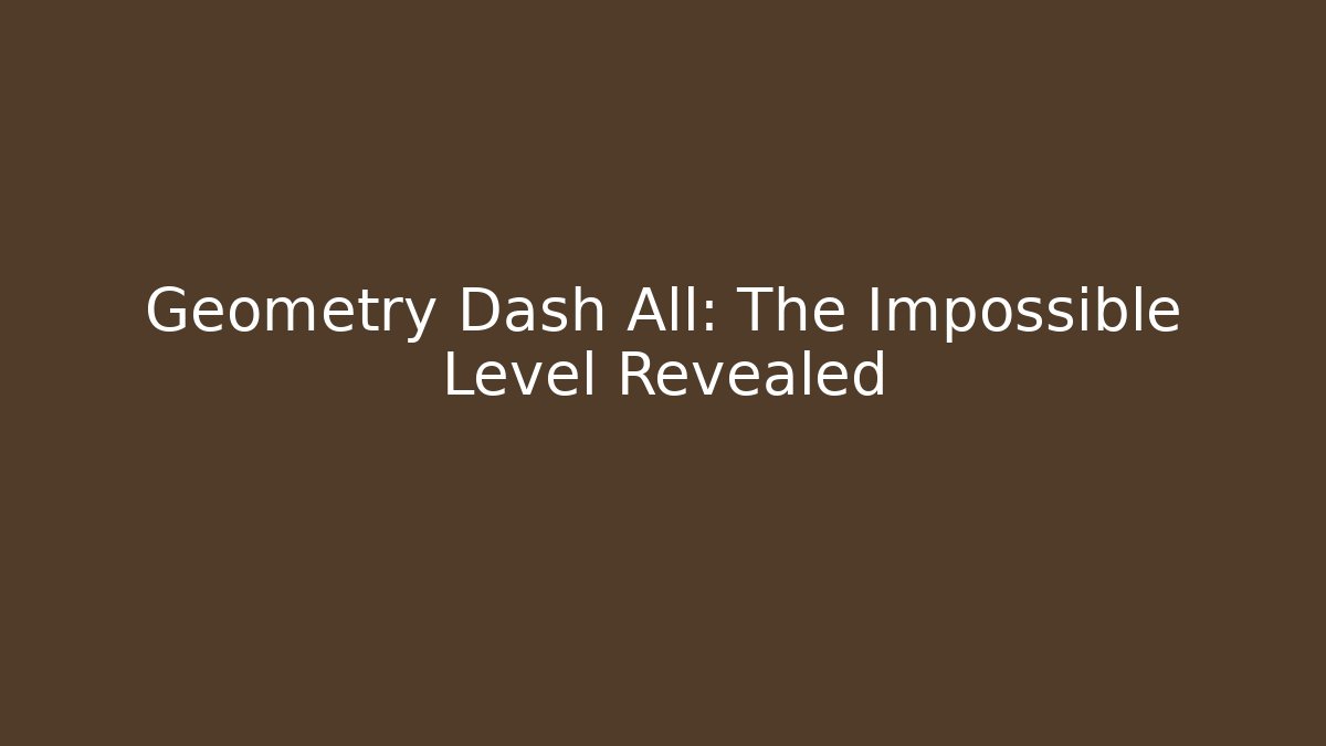 Geometry Dash All: The Impossible Level Revealed