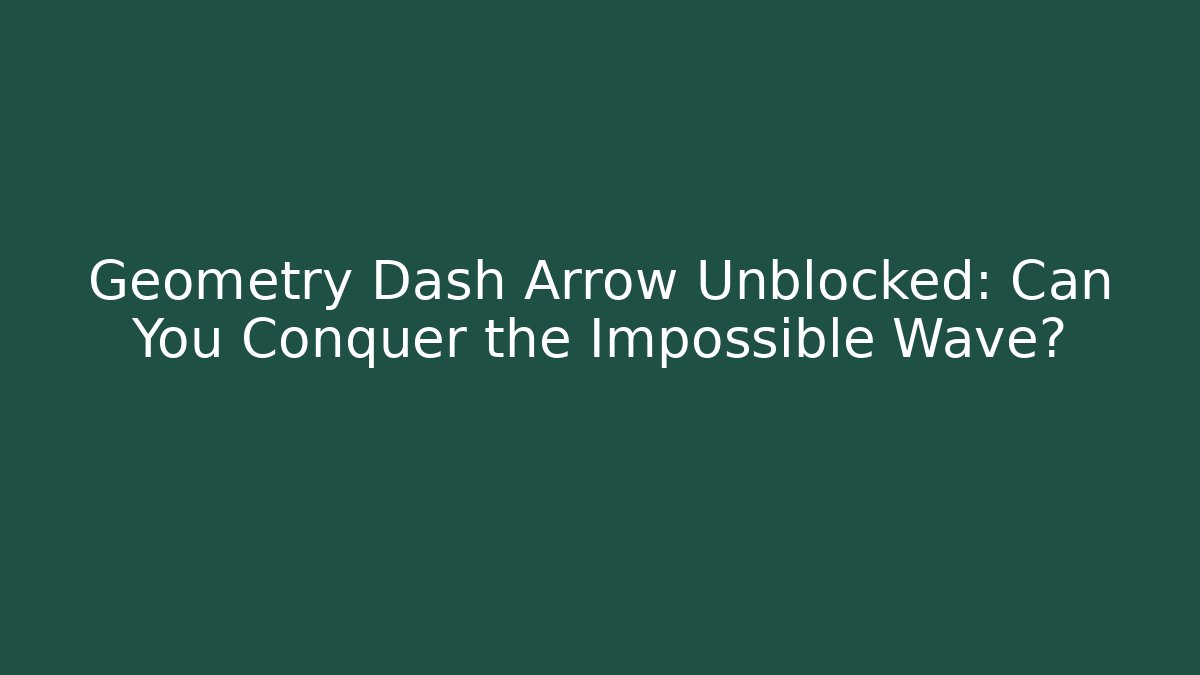Geometry Dash Arrow Unblocked: Can You Conquer the Impossible Wave?
