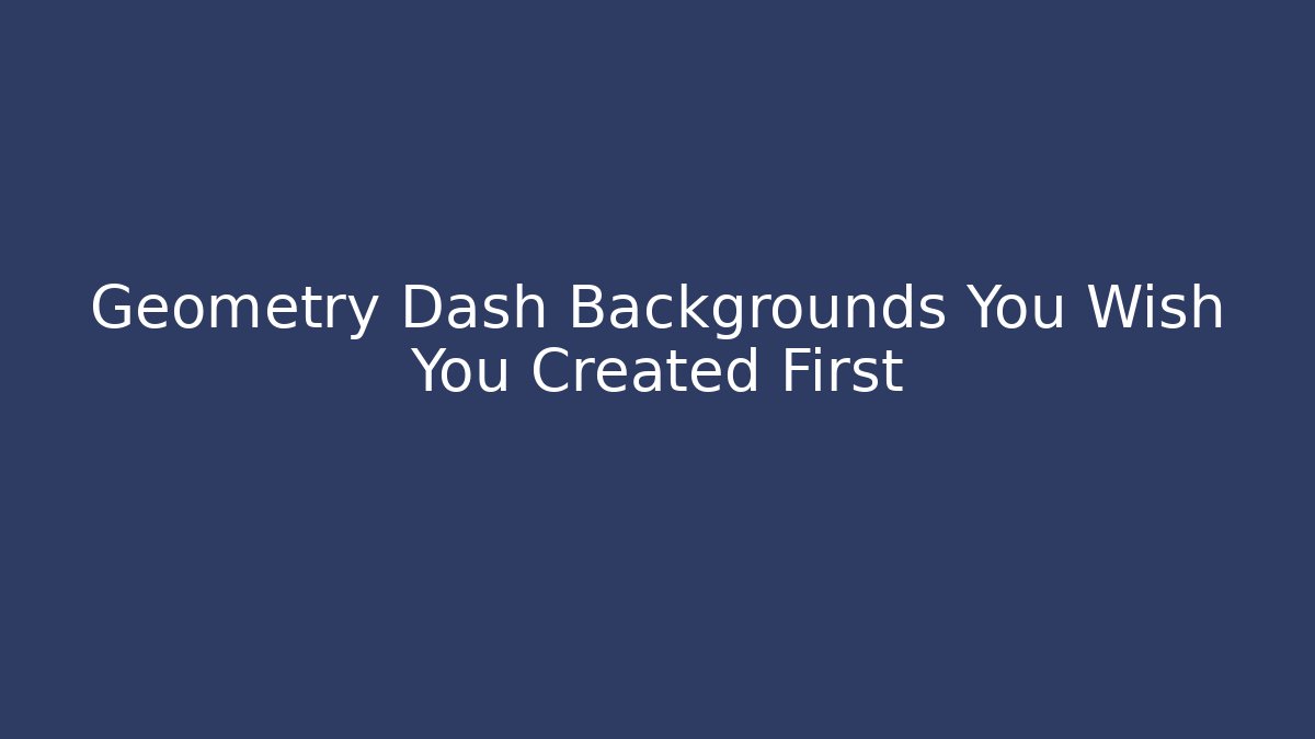Geometry Dash Backgrounds You Wish You Created First - Create More Assets