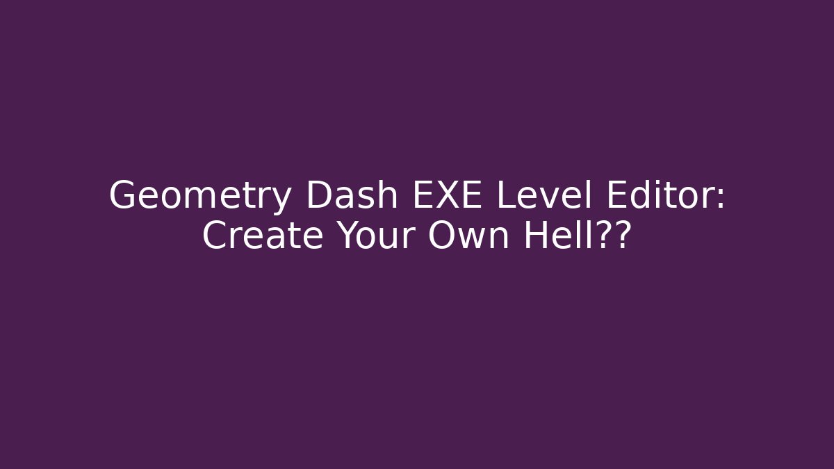 Geometry Dash EXE Level Editor: Create Your Own Hell关卡 - Create More Assets