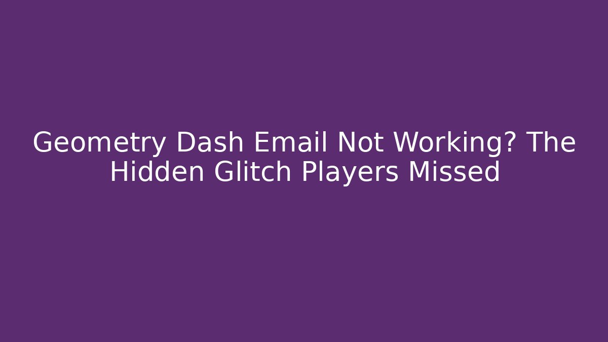 Geometry Dash Email Not Working? The Hidden Glitch Players Missed