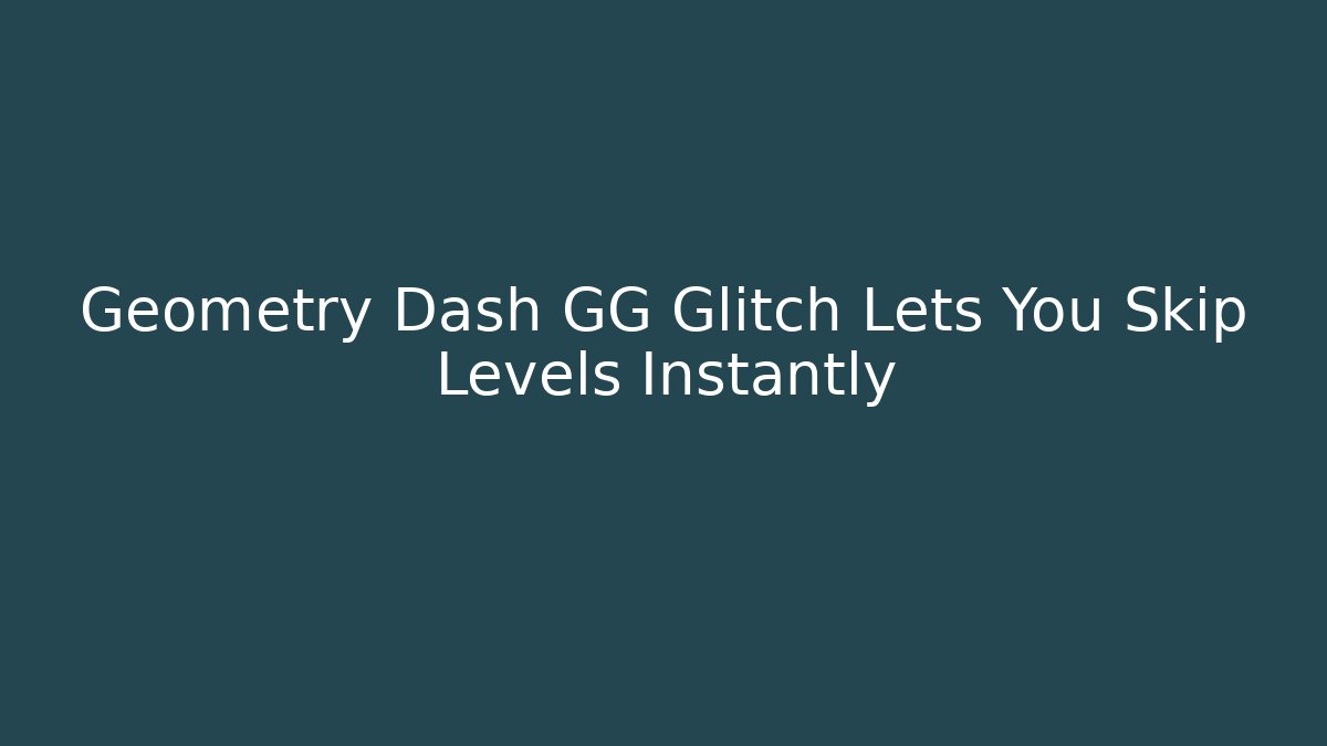 Geometry Dash GG Glitch Lets You Skip Levels Instantly