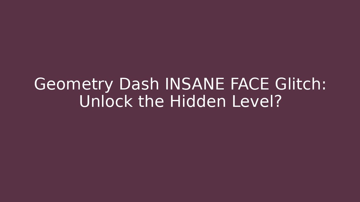 Geometry Dash INSANE FACE Glitch: Unlock the Hidden Level?